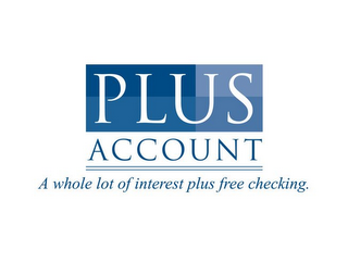 PLUS ACCOUNT A WHOLE LOT OF INTEREST PLUS FREE CHECKING.