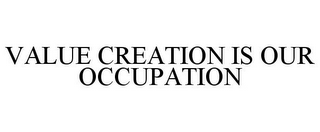 VALUE CREATION IS OUR OCCUPATION