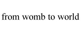 FROM WOMB TO WORLD