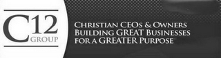 C12 GROUP CHRISTIAN CEOS & OWNERS BUILDING GREAT BUSINESSES FOR A GREATER PURPOSE