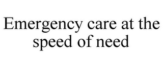 EMERGENCY CARE AT THE SPEED OF NEED