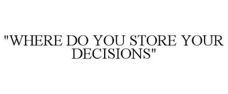 "WHERE DO YOU STORE YOUR DECISIONS"