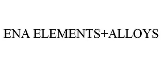 ENA ELEMENTS+ALLOYS