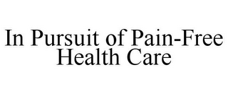 IN PURSUIT OF PAIN-FREE HEALTH CARE