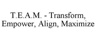 T.E.A.M. - TRANSFORM, EMPOWER, ALIGN, MAXIMIZE