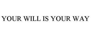 YOUR WILL IS YOUR WAY