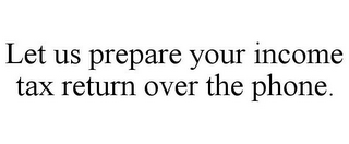 LET US PREPARE YOUR INCOME TAX RETURN OVER THE PHONE.