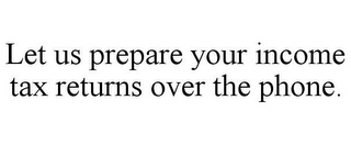 LET US PREPARE YOUR INCOME TAX RETURNS OVER THE PHONE.