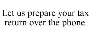 LET US PREPARE YOUR TAX RETURN OVER THE PHONE.