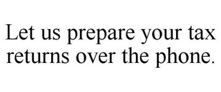 LET US PREPARE YOUR TAX RETURNS OVER THE PHONE.