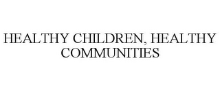 HEALTHY CHILDREN, HEALTHY COMMUNITIES