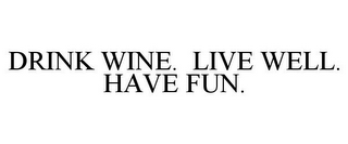 DRINK WINE. LIVE WELL. HAVE FUN.