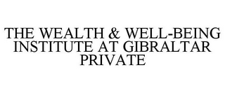 THE WEALTH & WELL-BEING INSTITUTE AT GIBRALTAR PRIVATE