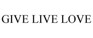 GIVE LIVE LOVE