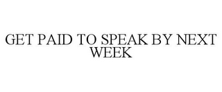 GET PAID TO SPEAK BY NEXT WEEK