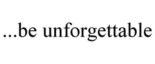 ...BE UNFORGETTABLE