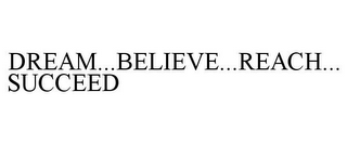 DREAM...BELIEVE...REACH...SUCCEED