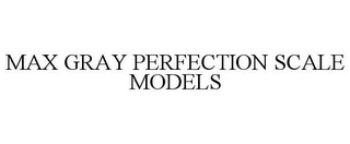 MAX GRAY PERFECTION SCALE MODELS