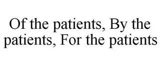 OF THE PATIENTS, BY THE PATIENTS, FOR THE PATIENTS