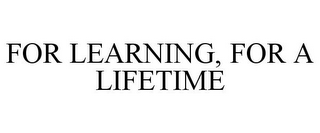 FOR LEARNING, FOR A LIFETIME