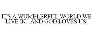 IT'S A WUMBLERFUL WORLD WE LIVE IN...AND GOD LOVES US!