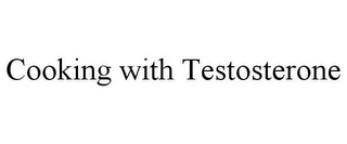 COOKING WITH TESTOSTERONE