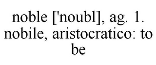 NOBLE ['NOUBL], AG. 1. NOBILE, ARISTOCRATICO: TO BE