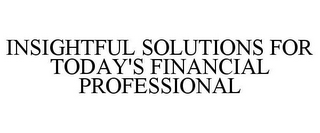 INSIGHTFUL SOLUTIONS FOR TODAY'S FINANCIAL PROFESSIONAL