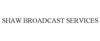 SHAW BROADCAST SERVICES