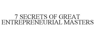 7 SECRETS OF GREAT ENTREPRENEURIAL MASTERS