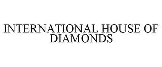 INTERNATIONAL HOUSE OF DIAMONDS