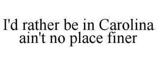 I'D RATHER BE IN CAROLINA AIN'T NO PLACE FINER