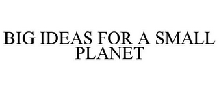 BIG IDEAS FOR A SMALL PLANET