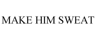 MAKE HIM SWEAT