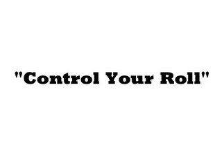 "CONTROL YOUR ROLL"