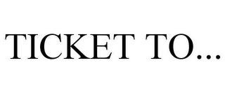 TICKET TO...