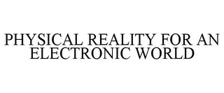 PHYSICAL REALITY FOR AN ELECTRONIC WORLD