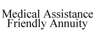 MEDICAL ASSISTANCE FRIENDLY ANNUITY