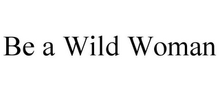 BE A WILD WOMAN