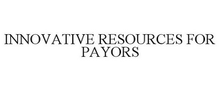 INNOVATIVE RESOURCES FOR PAYORS