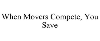 WHEN MOVERS COMPETE, YOU SAVE