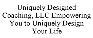 UNIQUELY DESIGNED COACHING, LLC EMPOWERING YOU TO UNIQUELY DESIGN YOUR LIFE