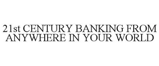 21ST CENTURY BANKING FROM ANYWHERE IN YOUR WORLD