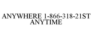 ANYWHERE 1-866-318-21ST ANYTIME