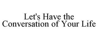 LET'S HAVE THE CONVERSATION OF YOUR LIFE