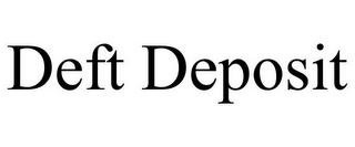 DEFT DEPOSIT