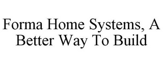 FORMA HOME SYSTEMS, A BETTER WAY TO BUILD