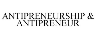 ANTIPRENEURSHIP & ANTIPRENEUR