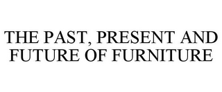 THE PAST, PRESENT AND FUTURE OF FURNITURE