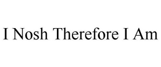 I NOSH THEREFORE I AM